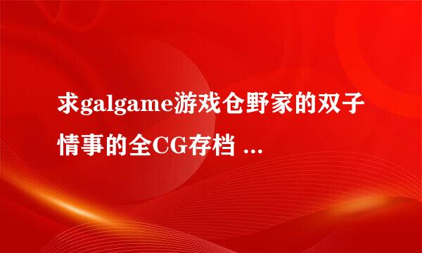 求galgame游戏仓野家的双子情事的全CG存档 我是用kirikiroid模拟器运行的高压版游戏