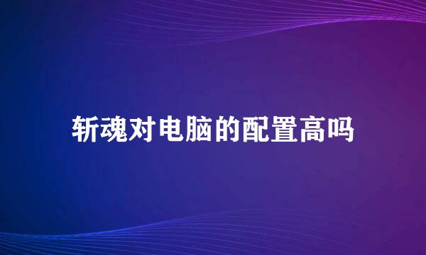 斩魂对电脑的配置高吗