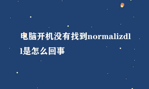 电脑开机没有找到normalizdll是怎么回事