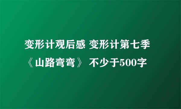 变形计观后感 变形计第七季《山路弯弯》 不少于500字