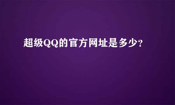 超级QQ的官方网址是多少？