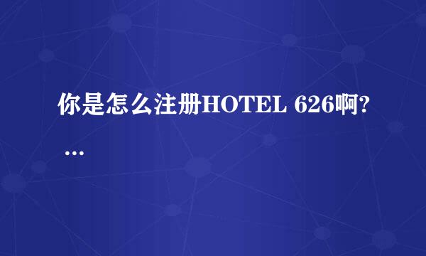 你是怎么注册HOTEL 626啊? ...