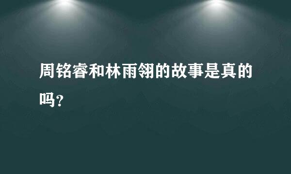 周铭睿和林雨翎的故事是真的吗？