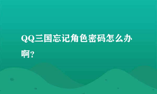 QQ三国忘记角色密码怎么办啊？