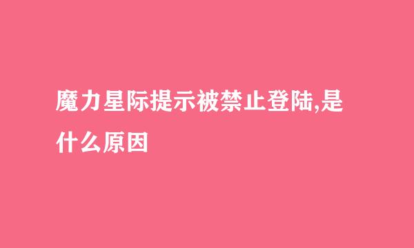 魔力星际提示被禁止登陆,是什么原因