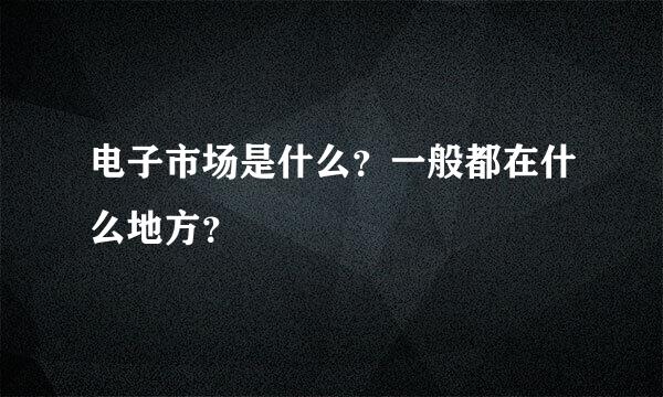 电子市场是什么？一般都在什么地方？