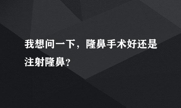 我想问一下，隆鼻手术好还是注射隆鼻？