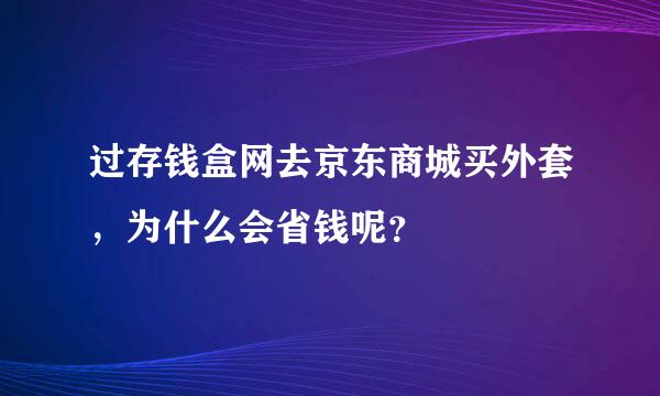 过存钱盒网去京东商城买外套，为什么会省钱呢？