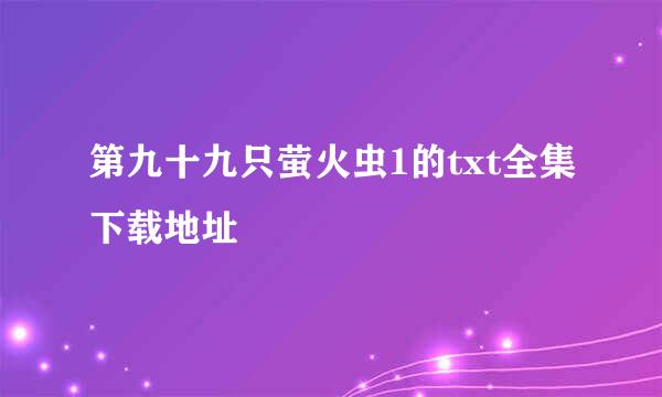 第九十九只萤火虫1的txt全集下载地址