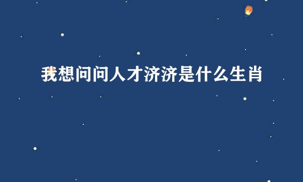 我想问问人才济济是什么生肖