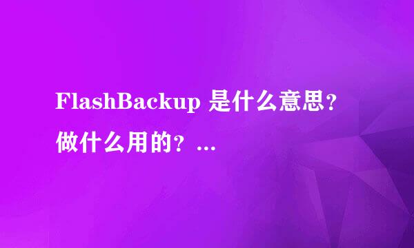 FlashBackup 是什么意思？ 做什么用的？ 怎么用的？手机是不是行货怎么看？