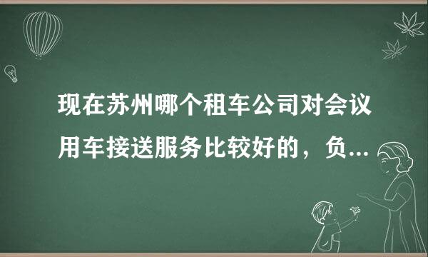 现在苏州哪个租车公司对会议用车接送服务比较好的，负责任的啊？