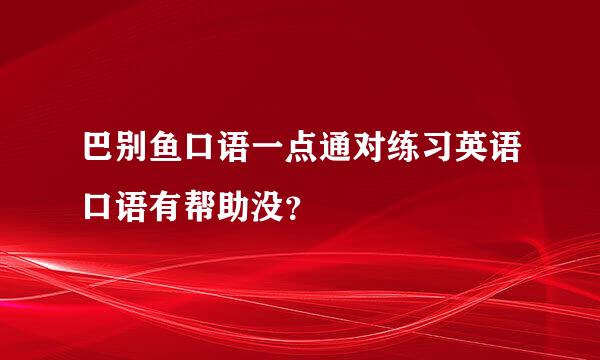 巴别鱼口语一点通对练习英语口语有帮助没？