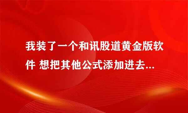 我装了一个和讯股道黄金版软件 想把其他公式添加进去但不知道怎么添加知道的朋友指导下啊 谢谢！！