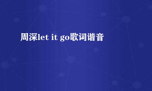 周深let it go歌词谐音