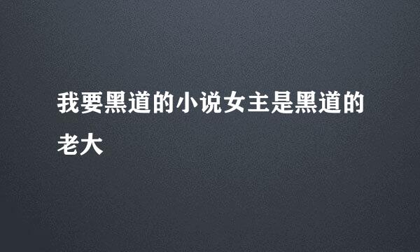 我要黑道的小说女主是黑道的老大