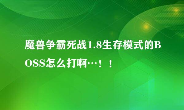 魔兽争霸死战1.8生存模式的BOSS怎么打啊…！！