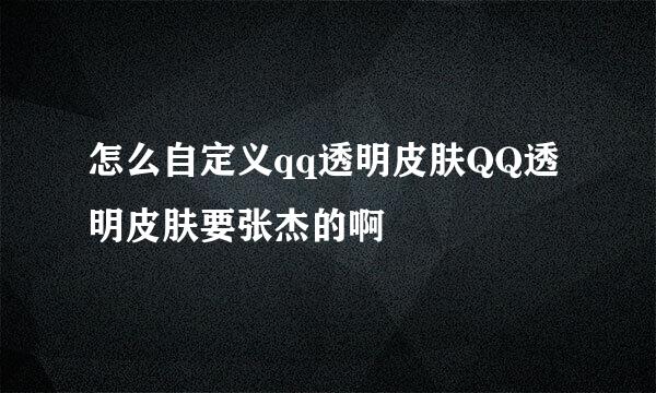 怎么自定义qq透明皮肤QQ透明皮肤要张杰的啊