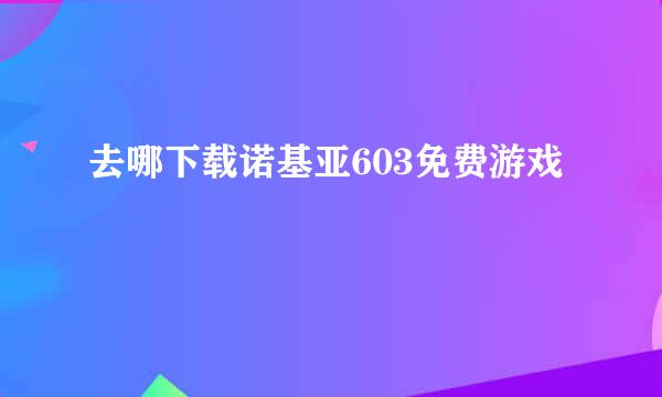 去哪下载诺基亚603免费游戏