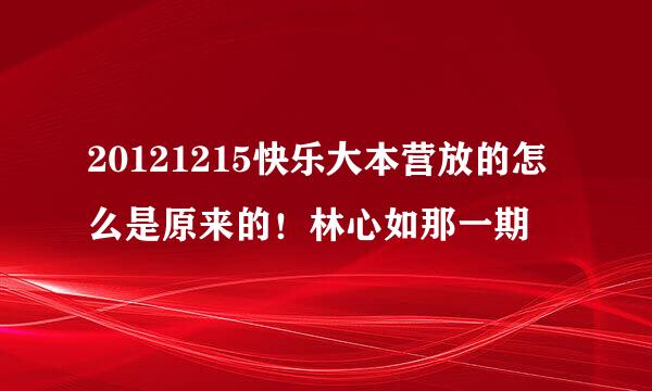 20121215快乐大本营放的怎么是原来的！林心如那一期