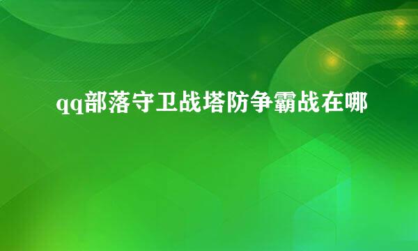 qq部落守卫战塔防争霸战在哪