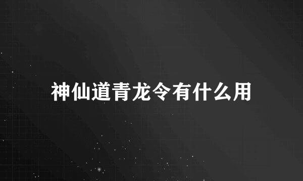 神仙道青龙令有什么用