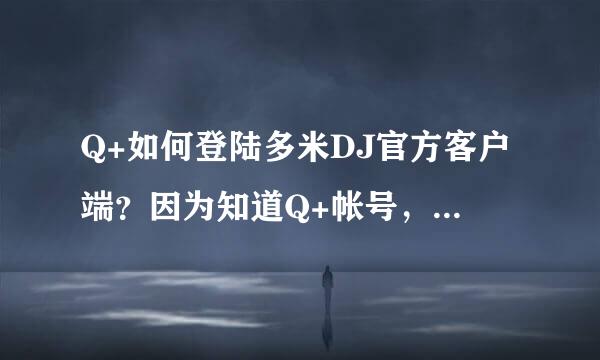 Q+如何登陆多米DJ官方客户端？因为知道Q+帐号，但是不知道Q+密码！求专业回答！