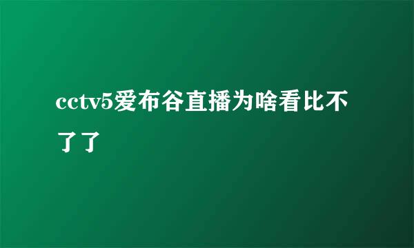 cctv5爱布谷直播为啥看比不了了