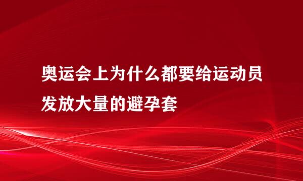 奥运会上为什么都要给运动员发放大量的避孕套