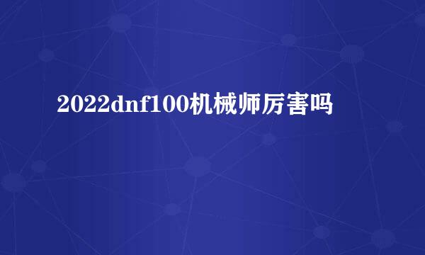 2022dnf100机械师厉害吗