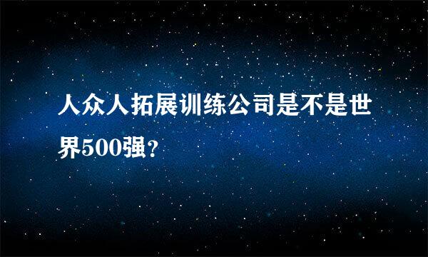 人众人拓展训练公司是不是世界500强？