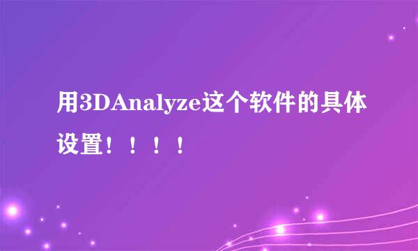 用3DAnalyze这个软件的具体设置！！！！