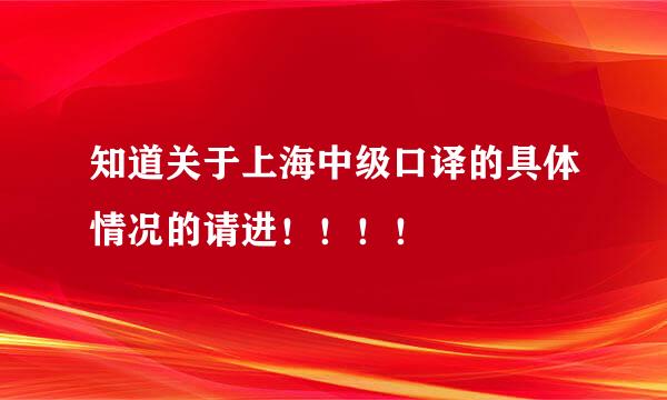 知道关于上海中级口译的具体情况的请进！！！！