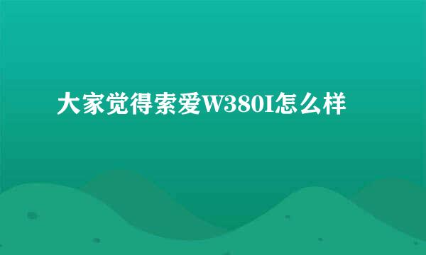 大家觉得索爱W380I怎么样