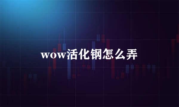 wow活化钢怎么弄