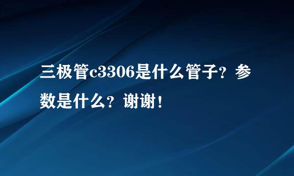 三极管c3306是什么管子？参数是什么？谢谢！