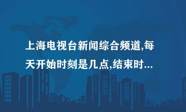 上海电视台新闻综合频道,每天开始时刻是几点,结束时刻是几点