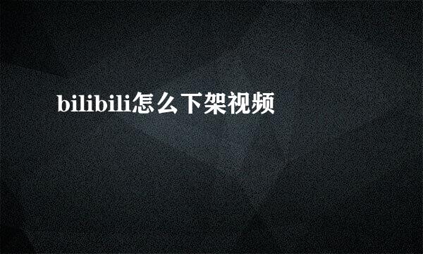 bilibili怎么下架视频