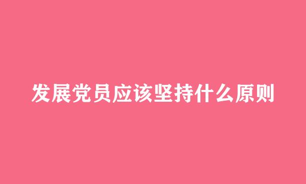 发展党员应该坚持什么原则