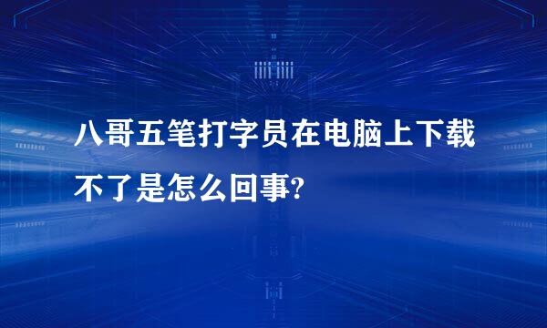 八哥五笔打字员在电脑上下载不了是怎么回事?