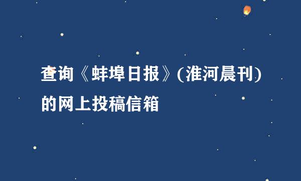 查询《蚌埠日报》(淮河晨刊)的网上投稿信箱