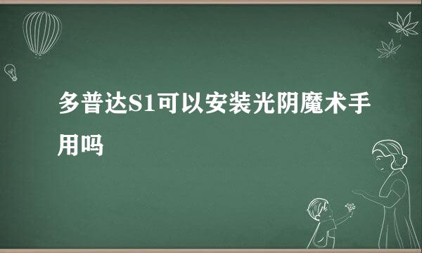 多普达S1可以安装光阴魔术手用吗