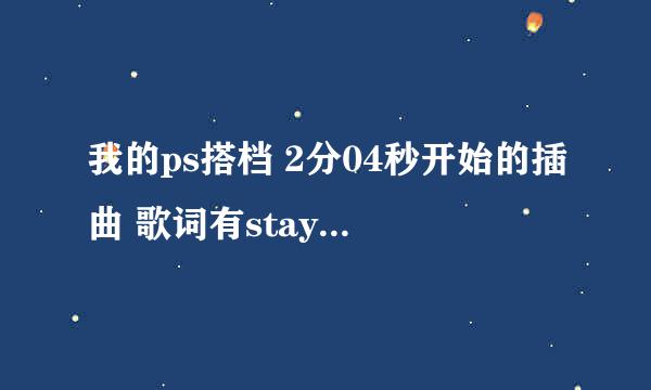 我的ps搭档 2分04秒开始的插曲 歌词有stay with me