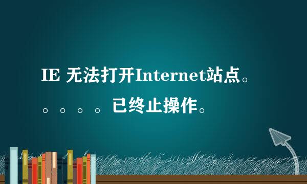 IE 无法打开Internet站点。。。。。已终止操作。