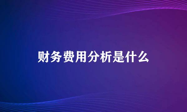 财务费用分析是什么