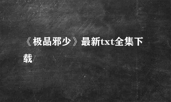 《极品邪少》最新txt全集下载