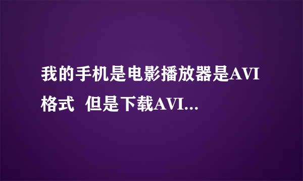 我的手机是电影播放器是AVI格式  但是下载AVI格式的电影不能用