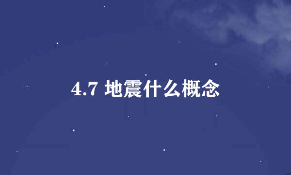 4.7 地震什么概念