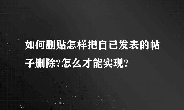 如何删贴怎样把自己发表的帖子删除?怎么才能实现?