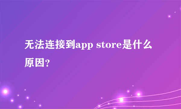 无法连接到app store是什么原因？